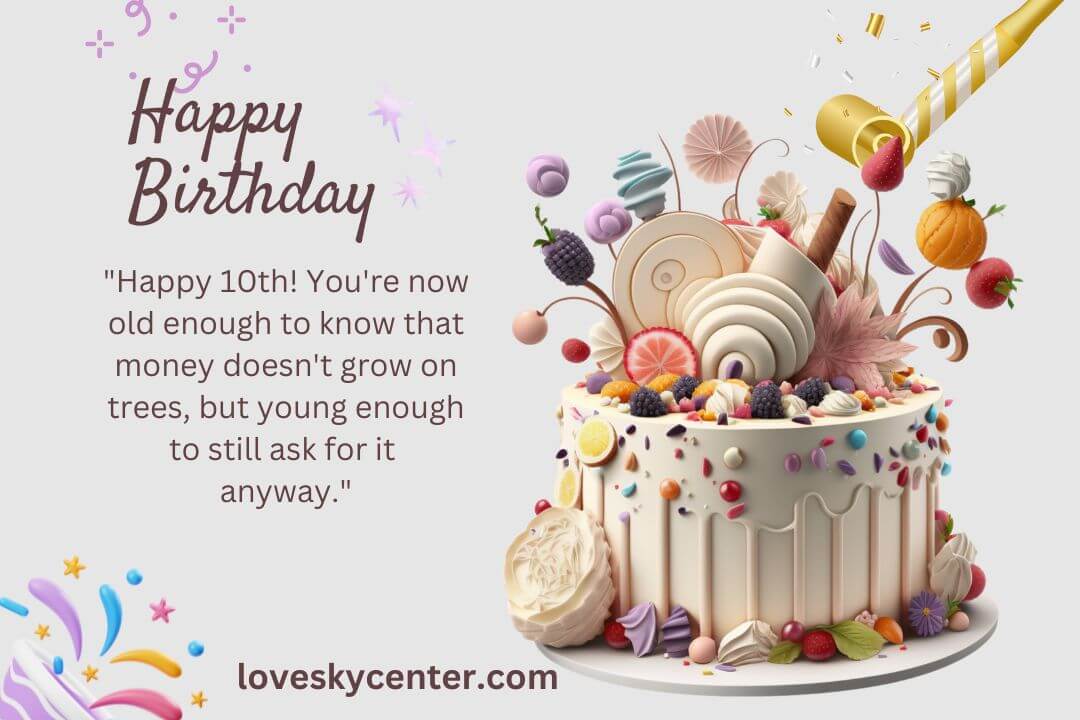 "Happy 10th! You're now old enough to know that money doesn't grow on trees, but young enough to still ask for it anyway."